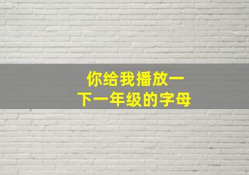 你给我播放一下一年级的字母