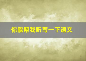 你能帮我听写一下语文