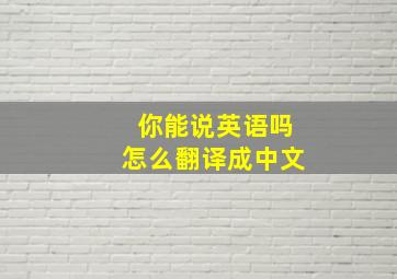 你能说英语吗怎么翻译成中文