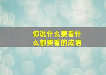 你说什么要看什么都要看的成语