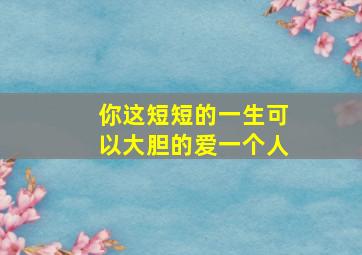 你这短短的一生可以大胆的爱一个人