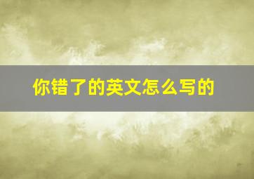 你错了的英文怎么写的