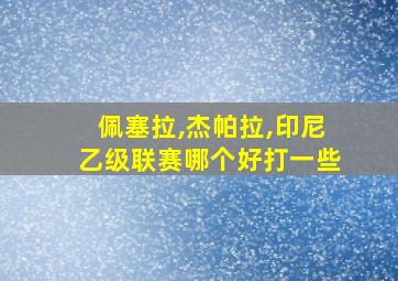 佩塞拉,杰帕拉,印尼乙级联赛哪个好打一些