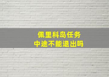 佩里科岛任务中途不能退出吗