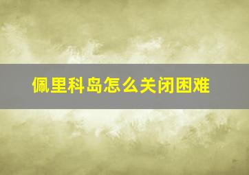 佩里科岛怎么关闭困难