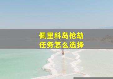 佩里科岛抢劫任务怎么选择