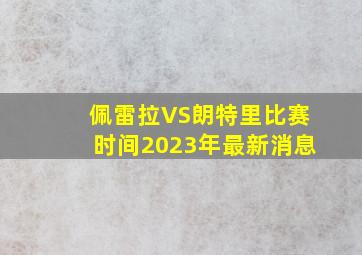 佩雷拉VS朗特里比赛时间2023年最新消息