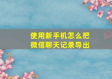 使用新手机怎么把微信聊天记录导出