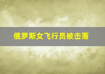 俄罗斯女飞行员被击落