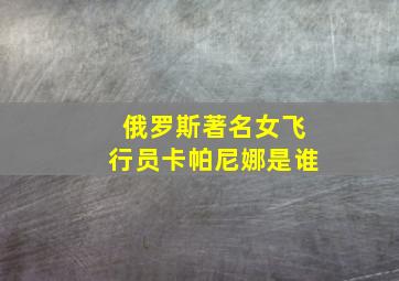 俄罗斯著名女飞行员卡帕尼娜是谁