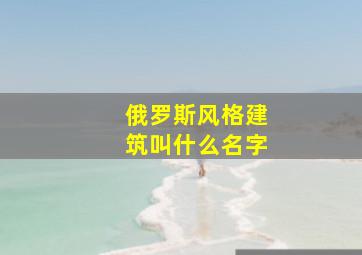 俄罗斯风格建筑叫什么名字