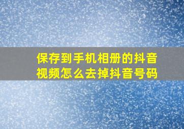 保存到手机相册的抖音视频怎么去掉抖音号码