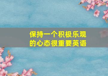 保持一个积极乐观的心态很重要英语