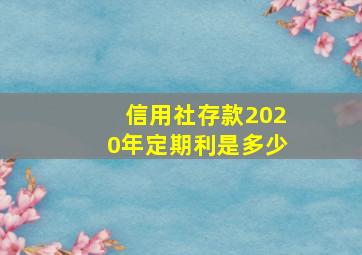 信用社存款2020年定期利是多少