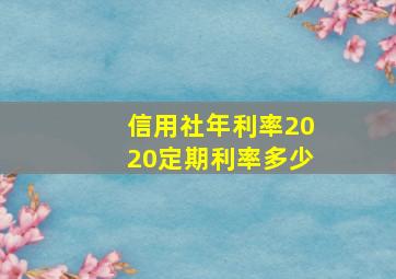 信用社年利率2020定期利率多少