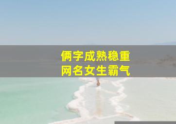 俩字成熟稳重网名女生霸气