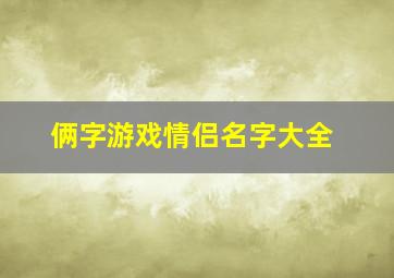 俩字游戏情侣名字大全