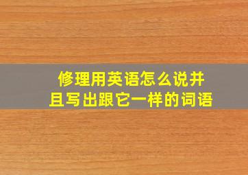 修理用英语怎么说并且写出跟它一样的词语