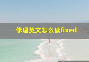 修理英文怎么读fixed