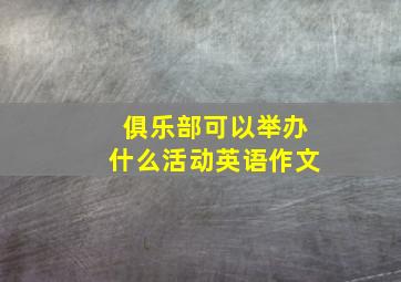 俱乐部可以举办什么活动英语作文