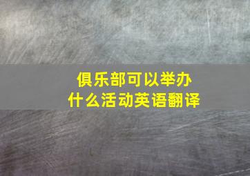 俱乐部可以举办什么活动英语翻译