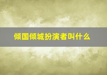 倾国倾城扮演者叫什么