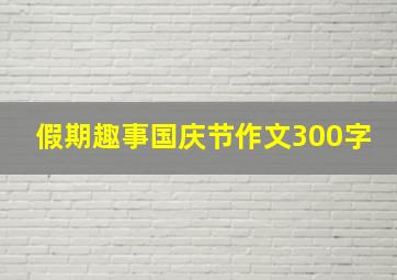 假期趣事国庆节作文300字