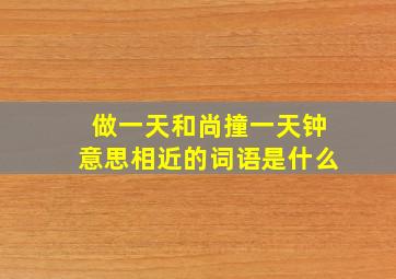 做一天和尚撞一天钟意思相近的词语是什么