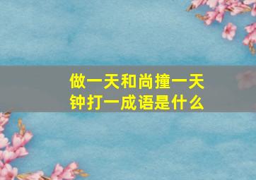 做一天和尚撞一天钟打一成语是什么