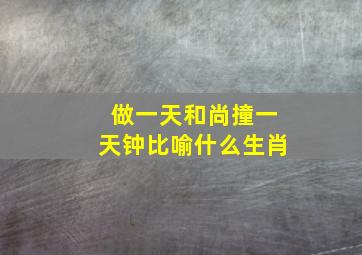 做一天和尚撞一天钟比喻什么生肖