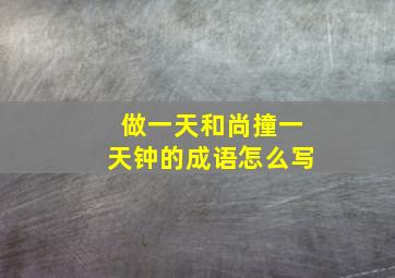 做一天和尚撞一天钟的成语怎么写