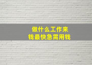 做什么工作来钱最快急需用钱