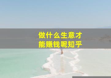 做什么生意才能赚钱呢知乎