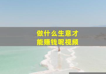 做什么生意才能赚钱呢视频