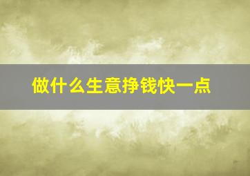 做什么生意挣钱快一点