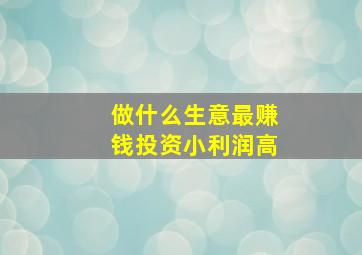 做什么生意最赚钱投资小利润高