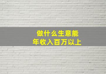 做什么生意能年收入百万以上