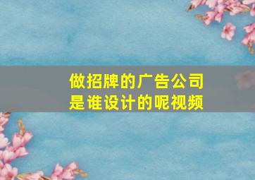 做招牌的广告公司是谁设计的呢视频