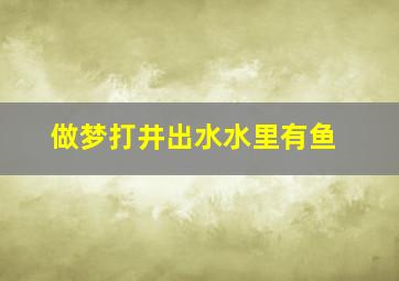 做梦打井出水水里有鱼