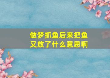 做梦抓鱼后来把鱼又放了什么意思啊