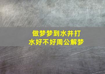 做梦梦到水井打水好不好周公解梦