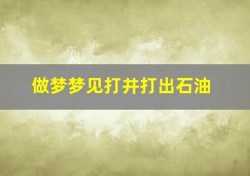 做梦梦见打井打出石油