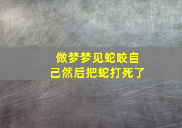 做梦梦见蛇咬自己然后把蛇打死了