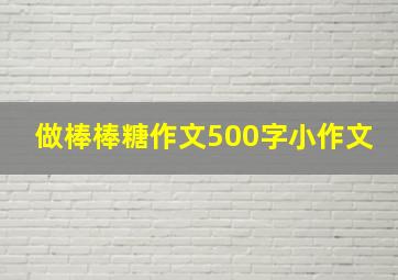 做棒棒糖作文500字小作文