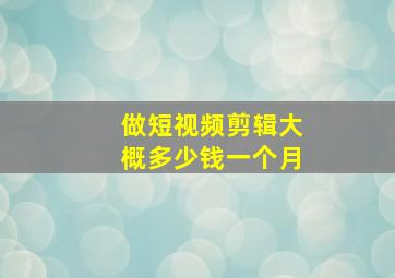 做短视频剪辑大概多少钱一个月