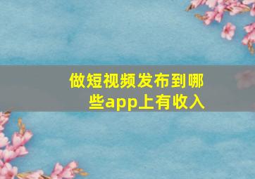 做短视频发布到哪些app上有收入