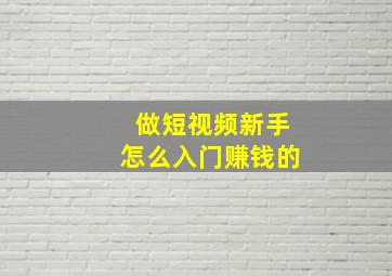 做短视频新手怎么入门赚钱的