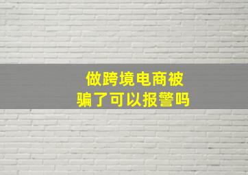 做跨境电商被骗了可以报警吗