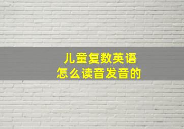 儿童复数英语怎么读音发音的