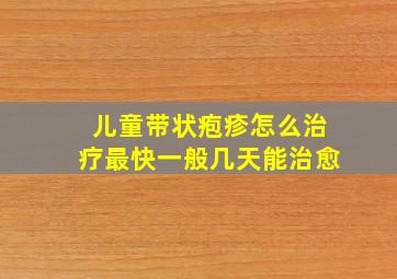 儿童带状疱疹怎么治疗最快一般几天能治愈